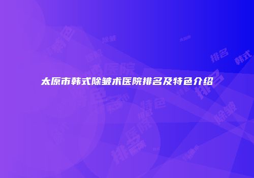 太原市韩式除皱术医院排名及特色介绍