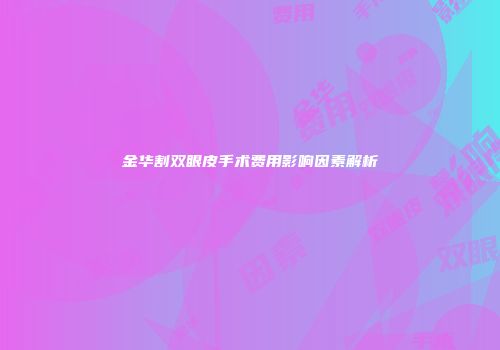 金华割双眼皮手术费用影响因素解析