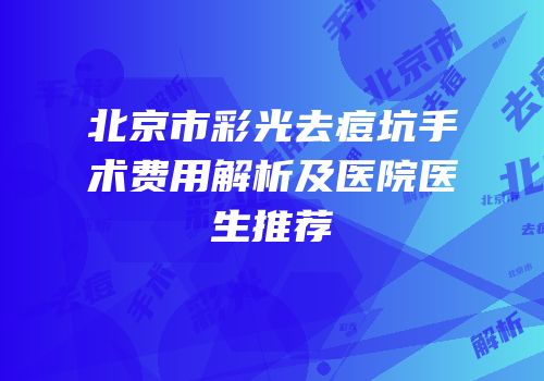 北京市彩光去痘坑手术费用解析及医院医生推荐