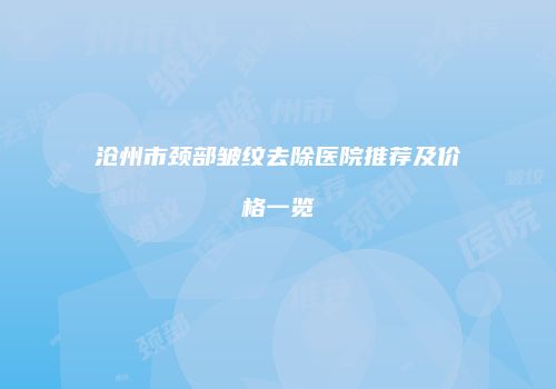 沧州市颈部皱纹去除医院推荐及价格一览