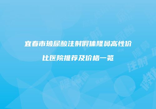 宜春市玻尿酸注射假体隆鼻高性价比医院推荐及价格一览