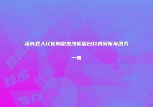 延长县人民医院微整胶原蛋白技术解析与服务一览