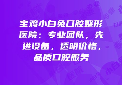 宝鸡小白兔口腔整形医院：专业团队，先进设备，透明价格，品质口腔服务