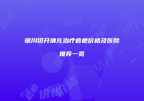 银川切开填充治疗痘疤价格及医院推荐一览