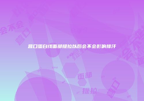 营口蛋白线面部提拉以后会不会影响排汗