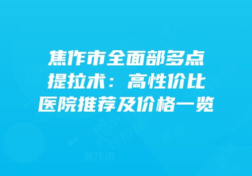 焦作市全面部多点提拉术：高性价比医院推荐及价格一览
