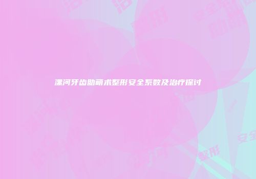 漯河牙齿助萌术整形安全系数及治疗探讨