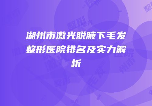 湖州市激光脱腋下毛发整形医院排名及实力解析