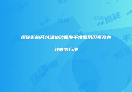 揭秘影响开封除皱玻尿酸手术费用因素及有效去皱方法