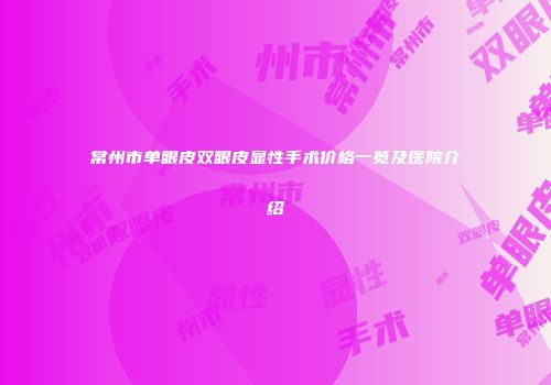 常州市单眼皮双眼皮显性手术价格一览及医院介绍