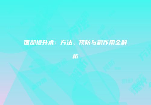 面部提升术：方法、预防与副作用全解析