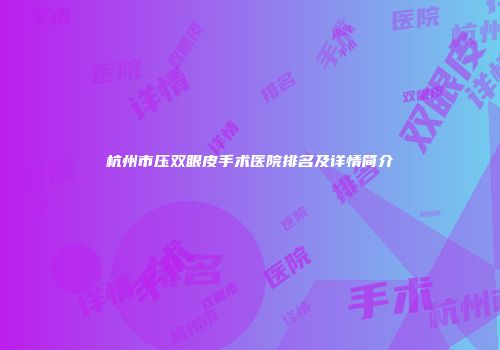杭州市压双眼皮手术医院排名及详情简介