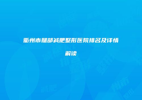 衢州市腿部减肥整形医院排名及详情解读