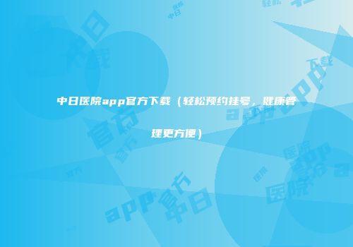 中日医院app官方下载（轻松预约挂号，健康管理更方便）