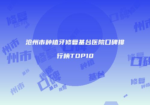 沧州市种植牙修复基台医院口碑排行榜TOP10
