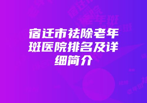 宿迁市祛除老年斑医院排名及详细简介