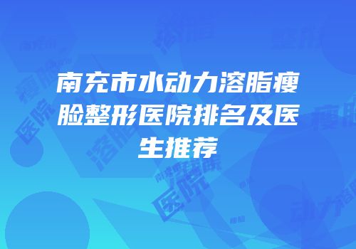 南充市水动力溶脂瘦脸整形医院排名及医生推荐