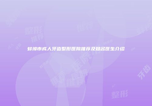 蚌埠市成人牙齿整形医院推荐及知名医生介绍