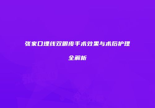 张家口埋线双眼皮手术效果与术后护理全解析