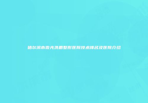 哈尔滨市激光洗眉整形医院技术排名及医院介绍