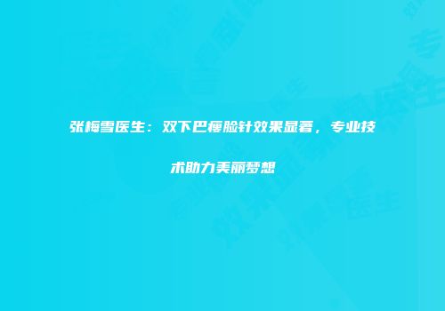 张梅雪医生：双下巴瘦脸针效果显著，专业技术助力美丽梦想