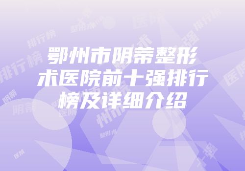 鄂州市阴蒂整形术医院前十强排行榜及详细介绍