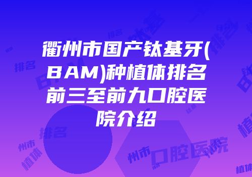 衢州市国产钛基牙(BAM)种植体排名前三至前九口腔医院介绍