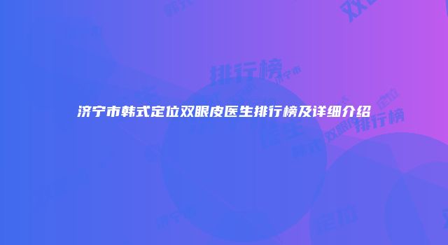 济宁市韩式定位双眼皮医生排行榜及详细介绍