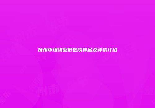 抚州市埋线整形医院排名及详情介绍