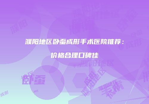 濮阳地区卧蚕成形手术医院推荐：价格合理口碑佳