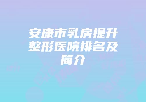 安康市乳房提升整形医院排名及简介