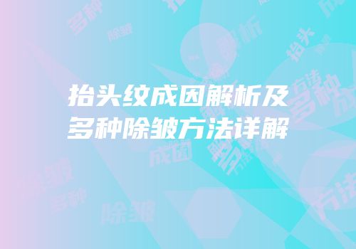 抬头纹成因解析及多种除皱方法详解
