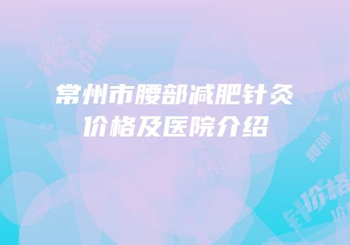 常州市腰部减肥针灸价格及医院介绍