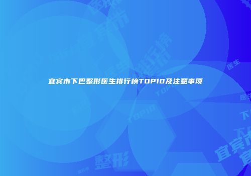 宜宾市下巴整形医生排行榜TOP10及注意事项