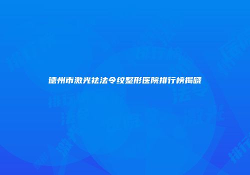 德州市激光祛法令纹整形医院排行榜揭晓