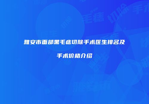 雅安市面部黑毛痣切除手术医生排名及手术价格介绍
