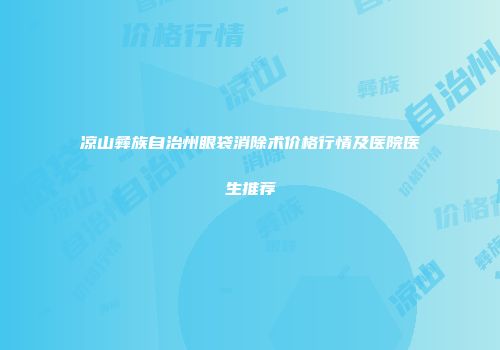 凉山彝族自治州眼袋消除术价格行情及医院医生推荐