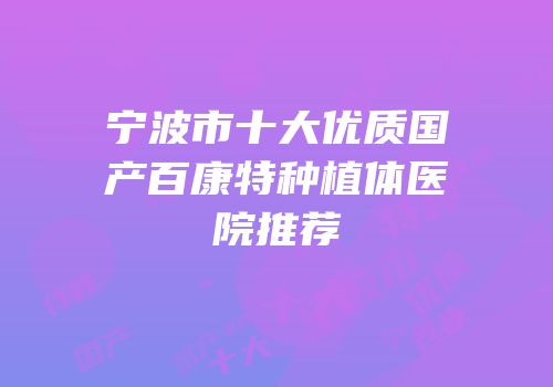宁波市十大优质国产百康特种植体医院推荐