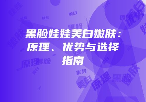 黑脸娃娃美白嫩肤：原理、优势与选择指南