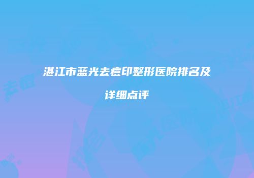 湛江市蓝光去痘印整形医院排名及详细点评