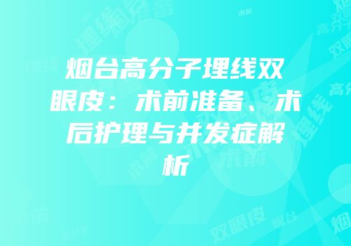 烟台高分子埋线双眼皮：术前准备、术后护理与并发症解析