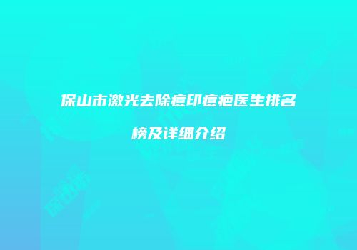 保山市激光去除痘印痘疤医生排名榜及详细介绍