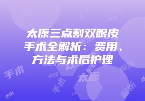 太原三点割双眼皮手术全解析：费用、方法与术后护理
