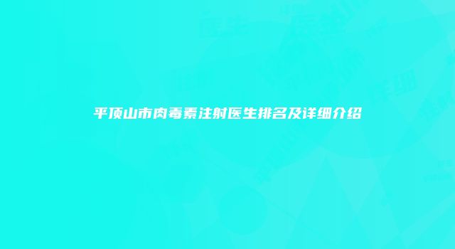 平顶山市肉毒素注射医生排名及详细介绍