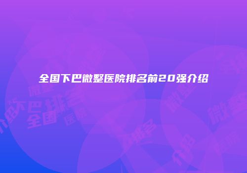 全国下巴微整医院排名前20强介绍