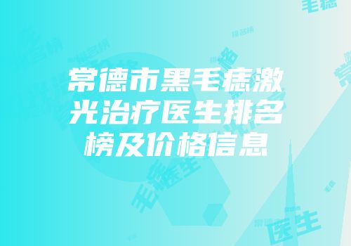 常德市黑毛痣激光治疗医生排名榜及价格信息