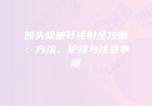 额头除皱针注射全攻略：方法、护理与注意事项