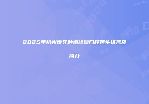 2025年杭州市牙种植修复口腔医生排名及简介