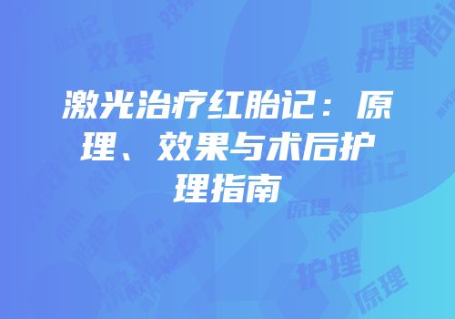 激光治疗红胎记：原理、效果与术后护理指南