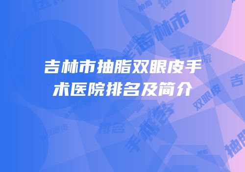 吉林市抽脂双眼皮手术医院排名及简介